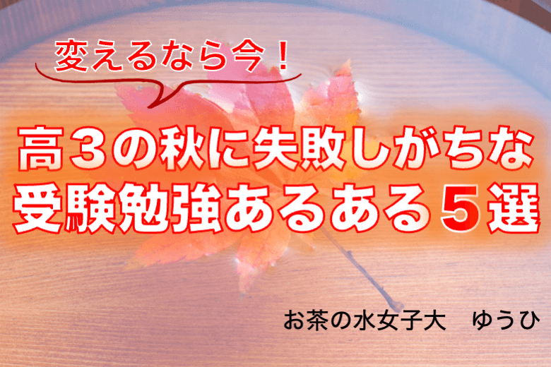 【お茶の水女子大】変えるなら今！高３の秋に失敗しがちな受験勉強あるある５選.png