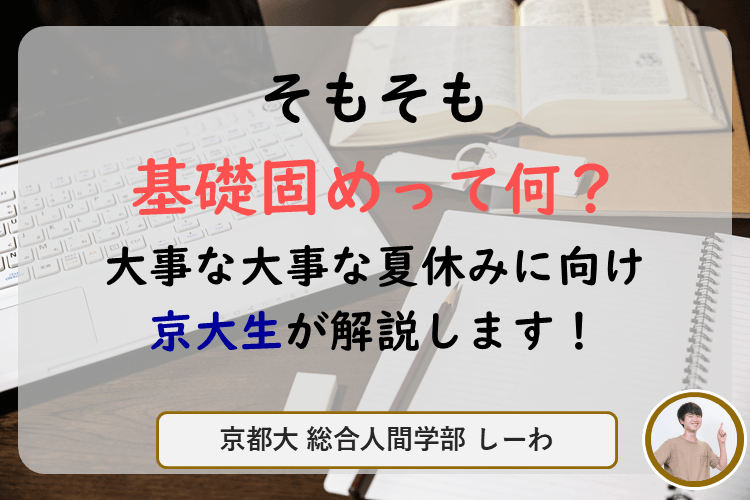 【京都大】「そもそも基礎固めって何?」大事な大事な夏休みに向け京大生が解説します!.png