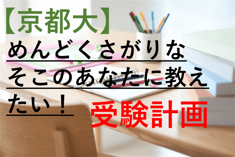 【京都大】めんどくさがりなそこのあなたに教えたい！受験計画！ 