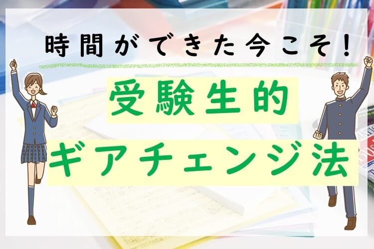 【千葉大】　時間ができた今こそ！受験生的ギアチェンジ法.jpg