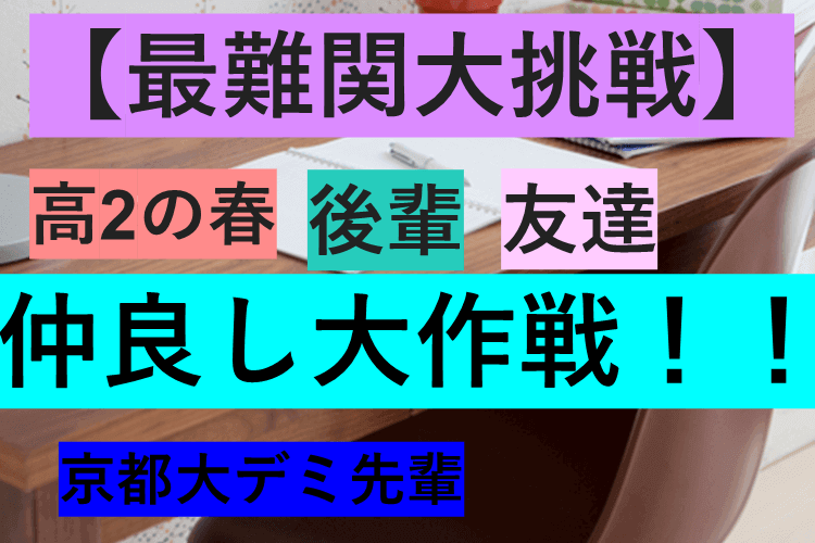 【最難関大挑戦】高2の春、後輩、友達仲良し作戦！！.png