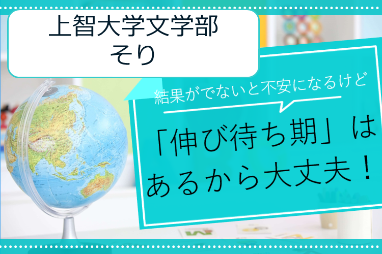 【上智大学】結果がでないと不安になるけど「伸び待ち期」はあるから大丈夫！