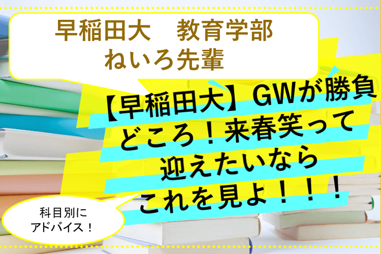 【早稲田大】GWが勝負どころ！来春笑って迎えたいならこれを見よ！！！！