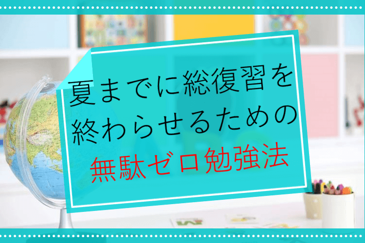 【東京理科大】この夏は「無駄ゼロ勉強法」で総復習を終わらせよう！