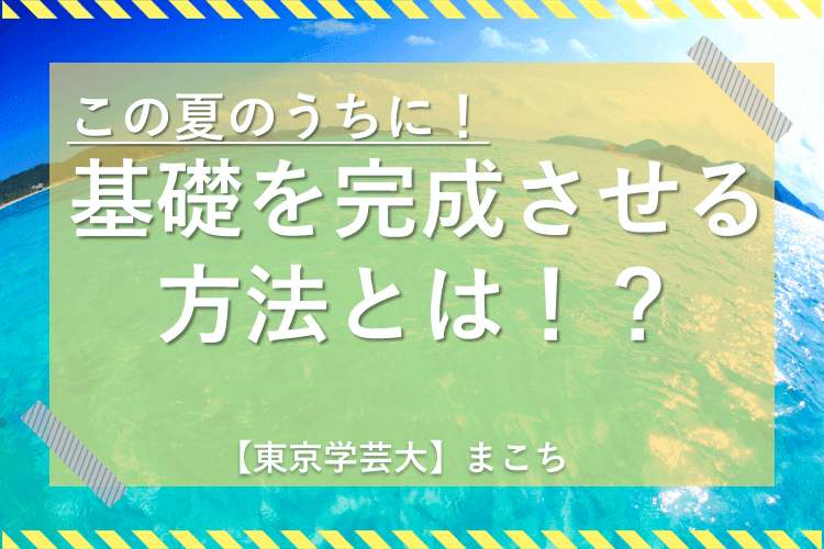 【東京学芸大】夏のうちに！基礎を完成させる方法とは！？