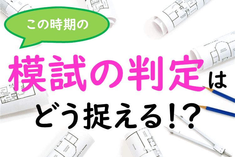 この時期の模試の判定はどう捉える！？