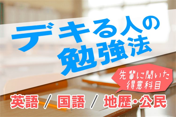 「デキる人の勉強法」はコレだ！先輩に聞いた、どうやって得意科目にしたのか大公開【英・国・地理公民】