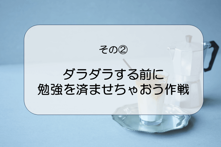 2.ダラダラする前に勉強を済ませちゃおう作戦.PNG