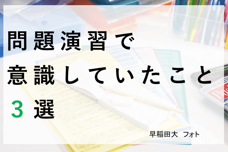 【早稲田大】問題演習で意識していたこと３選！