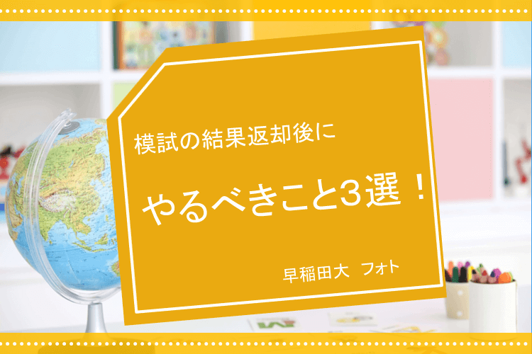 【早稲田大】模試の結果返却後にやるべきこと３選！