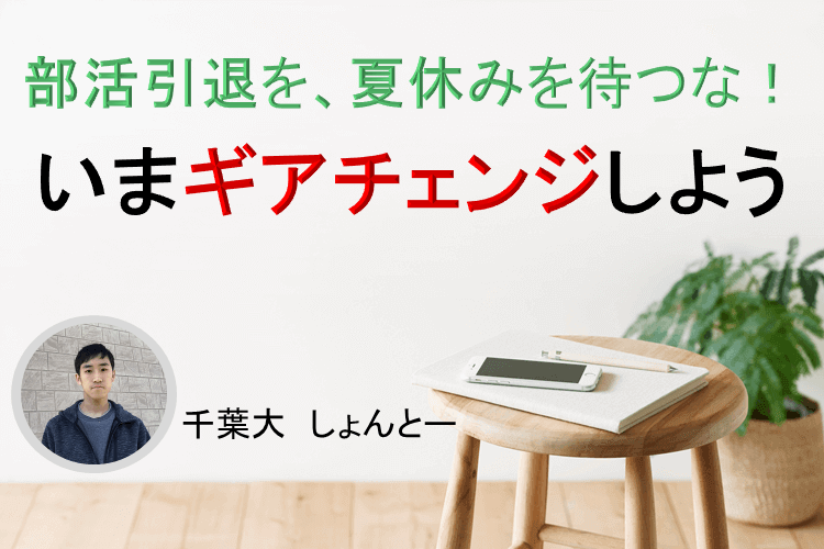 【千葉大】部活引退したら、夏休みになったらではなく、いまからギアチェンジ！