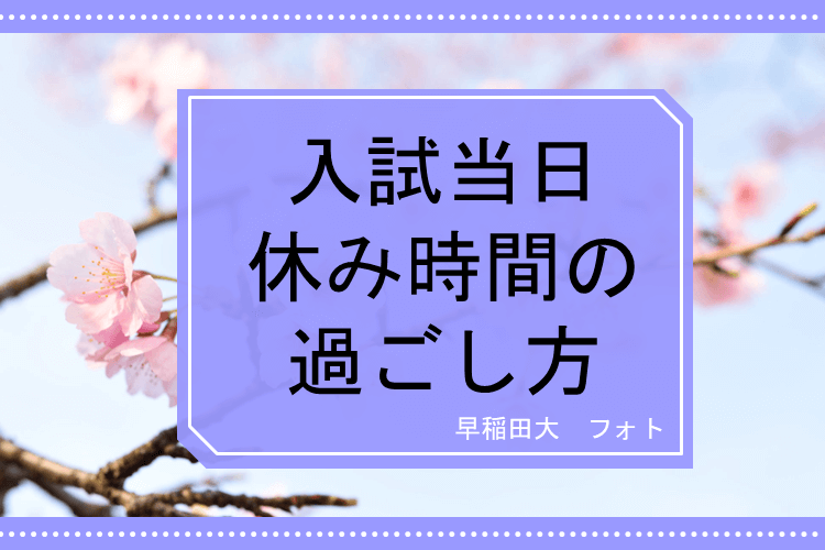 【早稲田大】入試当日の休み時間の過ごし方