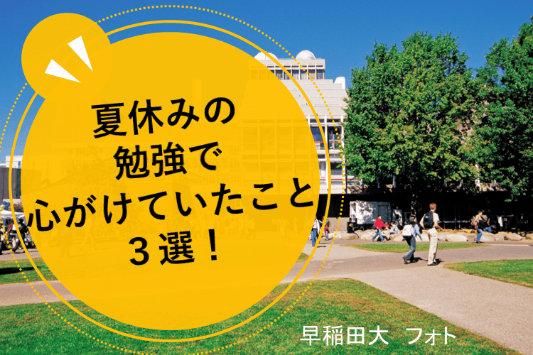 【早稲田大】夏休みの勉強で心がけていたこと３選！
