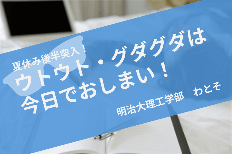 【明治大】夏休み後半突入！ウトウト・グダグダは今日でおしまい！