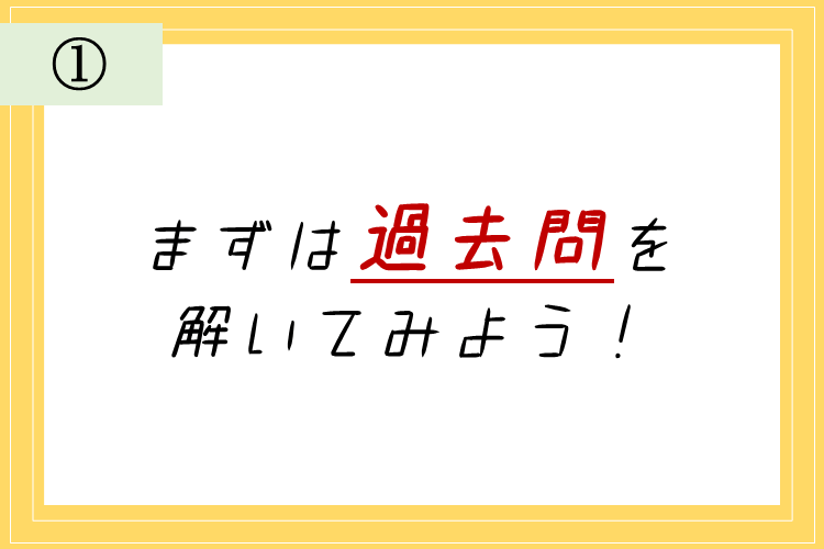 ①まずは過去問を解いてみよう！