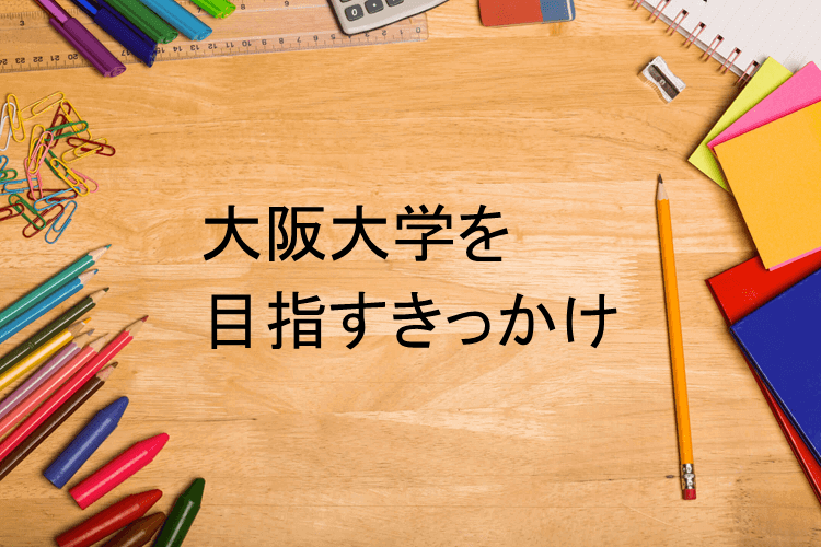 大阪大学を目指すきっかけ