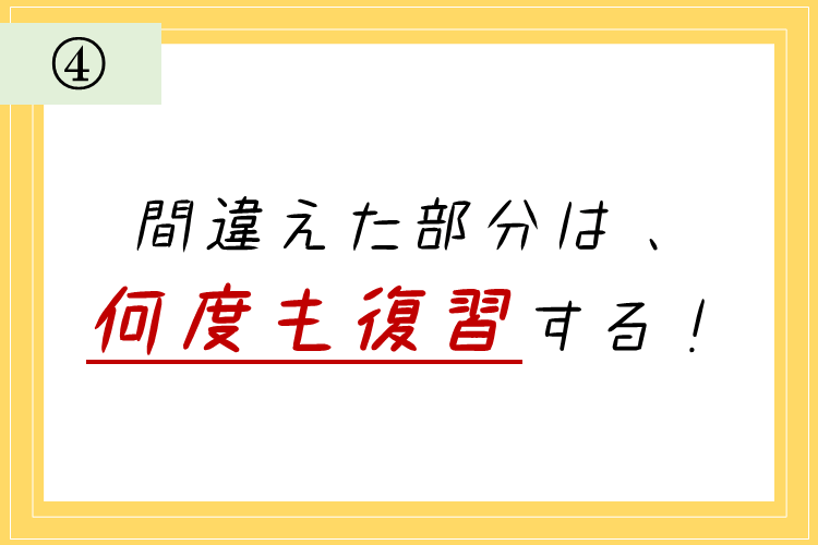 ④間違えた部分は、何度も復習する！