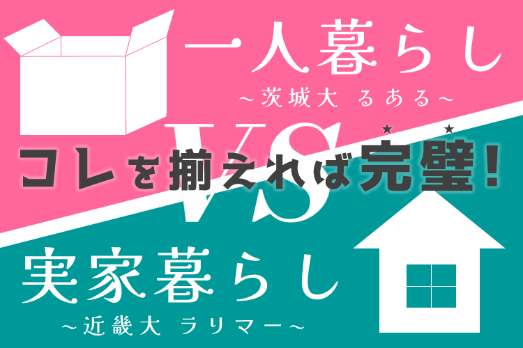 【近畿大・茨城大】「一人暮らし」vs「実家暮らし」。入学後の購入品、コレを揃えれば完璧！／近畿大 ラリマー＆茨城大 るある