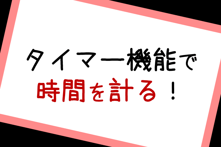 ①タイマー機能で時間を計る！