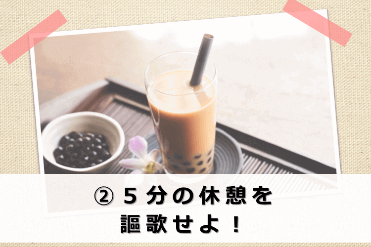 ②５分の休憩を謳歌せよ！