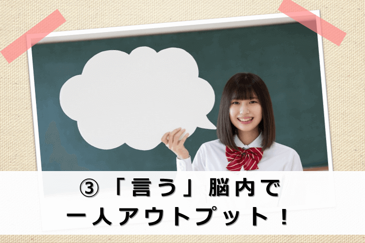 ③「言う」脳内で一人アウトプット！