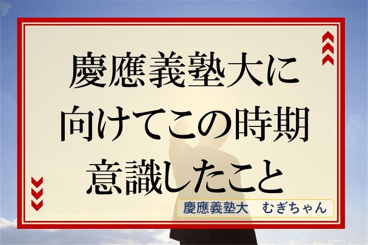 【慶應義塾大】この時期、志望大に受かるために意識したこと