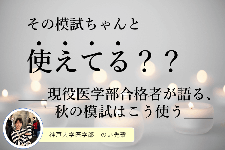 【神戸大】その模試、使えてる？？現役医学部合格者が語る、秋の模試はこう使う！