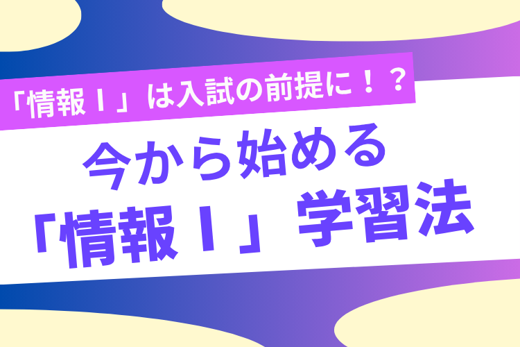 「情報Ⅰ」は入試の前提に!?今から始める「情報Ⅰ」の学習法!