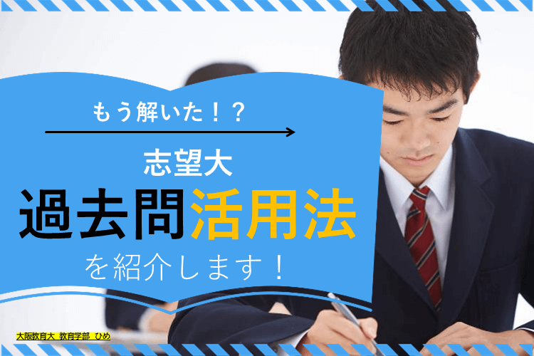 【大阪教育大】もう解いた!?志望大過去問の活用法