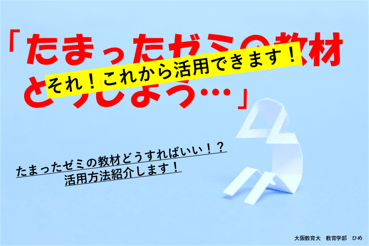 【大阪教育大】たまったゼミの教材どうしたらいい！？活用法紹介します！