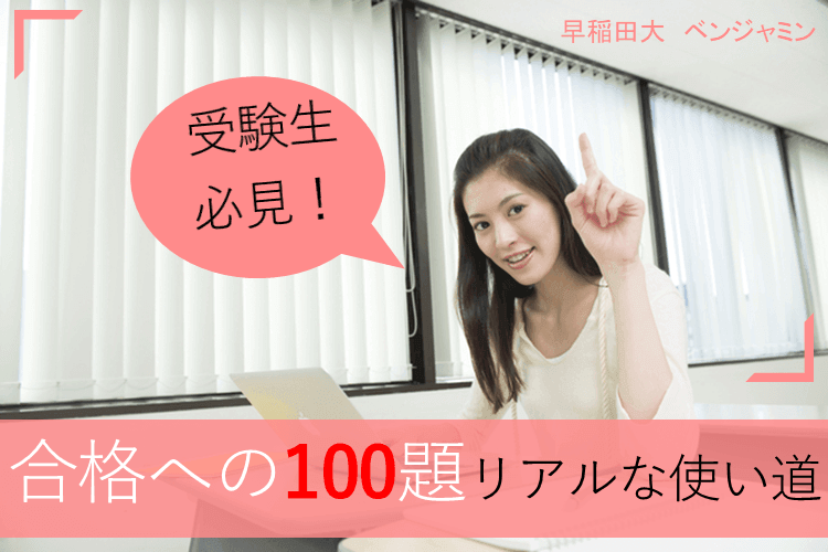 【早稲田大】合格への100題を味わい尽くす！リアルな活用方法！