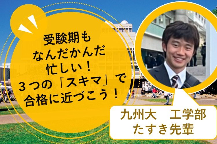 【九州大】なんだかんだ忙しい!3つの「スキマ」で合格に近づこう!