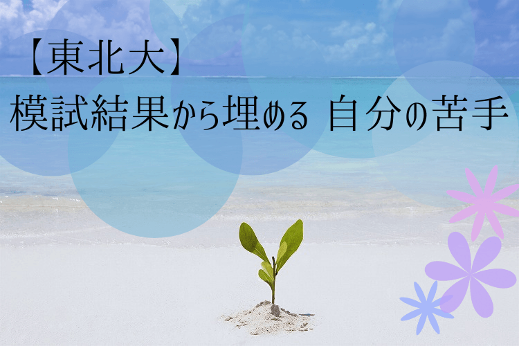 【東北大】模試結果から埋める 自分の苦手
