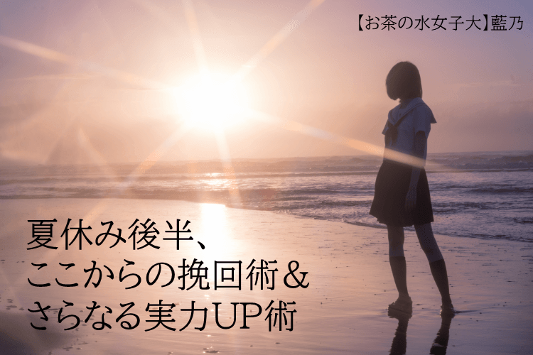 【お茶の水女子大】夏休み後半、ここからの挽回術&さらなる実力UP術