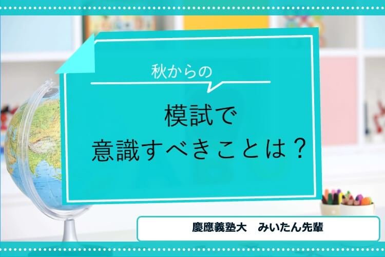 【慶應義塾大】秋からの模試で意識すべきことは？