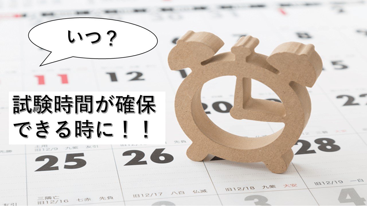 いつ？試験時間が確保できるときに！！