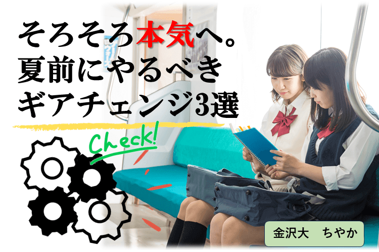 【金沢大】そろそろ本気へ。夏前にやるべきギアチェンジ3選