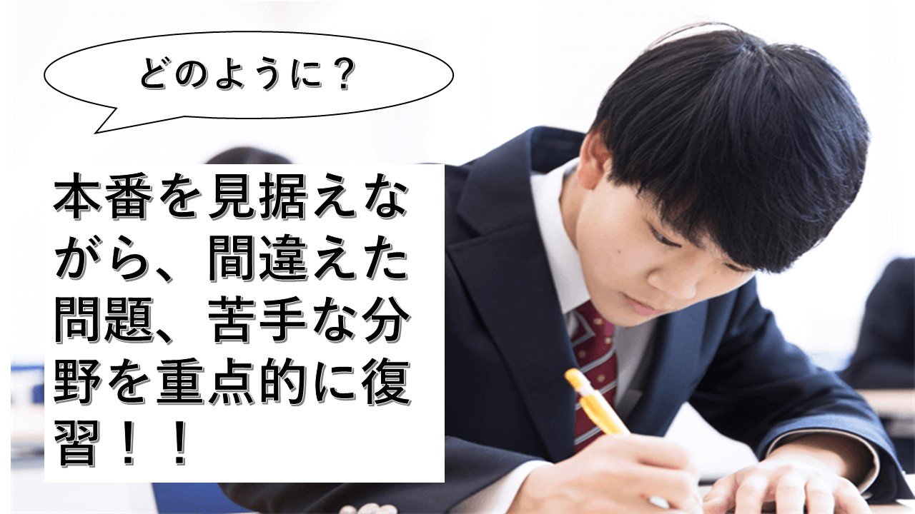 「どのように？」　本番を見据えながら、間違えた問題、苦手な分野を重点的に復習！