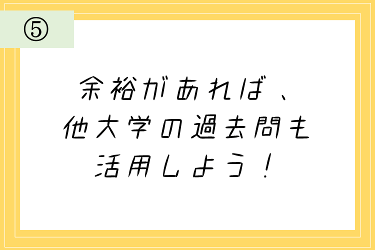 ⑤余裕があれば、他大学の過去問も活用しよう！