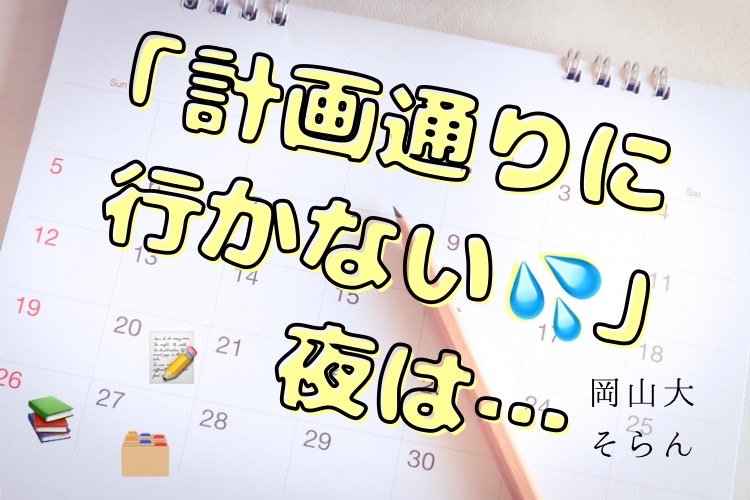 【岡山大】「計画通りに行かない」夜は、立て直す！