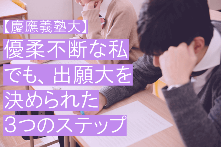 【慶應義塾大】優柔不断な私でも、出願大を決められた３つのステップ