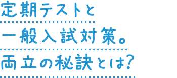 定期テストと一般入試対策。両立の秘訣とは？