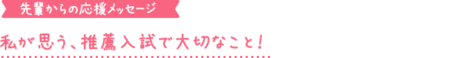 私が思う、推薦入試で大切なこと！