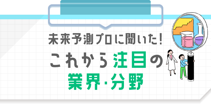 未来予測プロに聞いた！これから注目の業界・分野