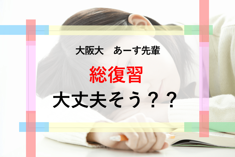 【大阪大】総復習、大丈夫そう？