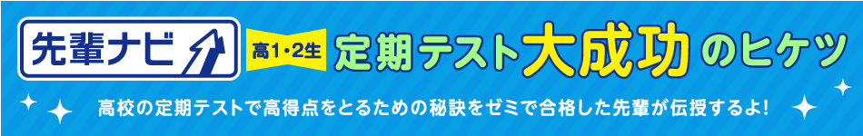 先輩ナビ 定期テスト大成功のヒケツ 高校の定期テストで高得点をとるための秘訣をゼミで合格した先輩が伝授するよ！